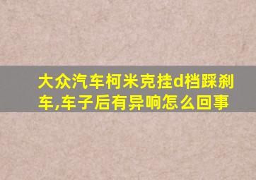 大众汽车柯米克挂d档踩刹车,车子后有异响怎么回事