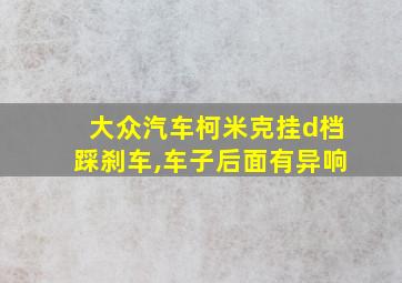 大众汽车柯米克挂d档踩刹车,车子后面有异响