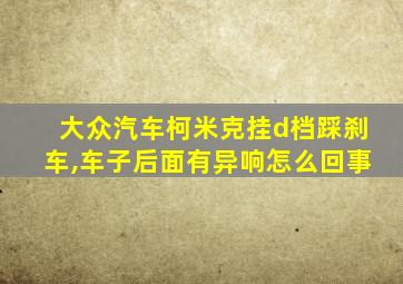 大众汽车柯米克挂d档踩刹车,车子后面有异响怎么回事