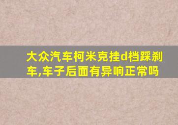 大众汽车柯米克挂d档踩刹车,车子后面有异响正常吗