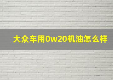 大众车用0w20机油怎么样