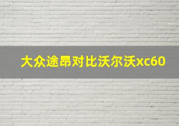 大众途昂对比沃尔沃xc60