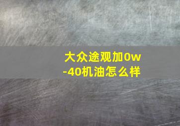 大众途观加0w-40机油怎么样