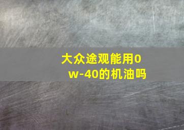 大众途观能用0w-40的机油吗