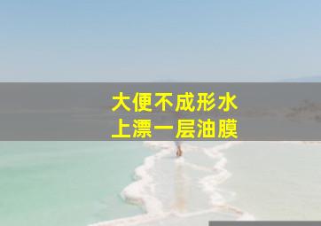 大便不成形水上漂一层油膜