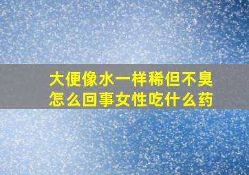 大便像水一样稀但不臭怎么回事女性吃什么药