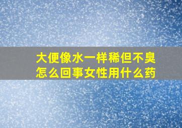 大便像水一样稀但不臭怎么回事女性用什么药