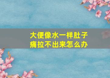 大便像水一样肚子痛拉不出来怎么办