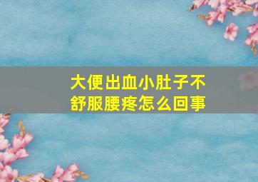 大便出血小肚子不舒服腰疼怎么回事