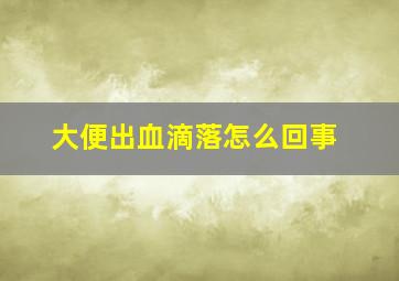 大便出血滴落怎么回事