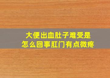 大便出血肚子难受是怎么回事肛门有点微疼