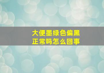 大便墨绿色偏黑正常吗怎么回事