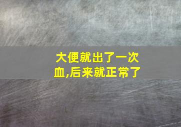 大便就出了一次血,后来就正常了