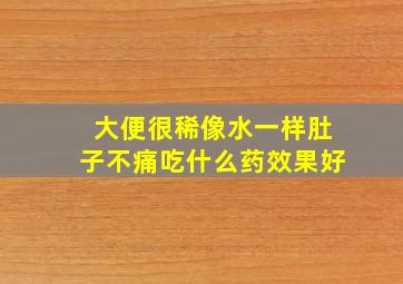 大便很稀像水一样肚子不痛吃什么药效果好