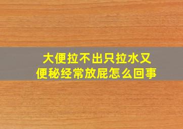 大便拉不出只拉水又便秘经常放屁怎么回事