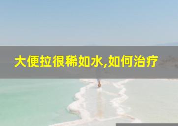 大便拉很稀如水,如何治疗