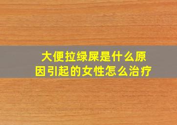 大便拉绿屎是什么原因引起的女性怎么治疗