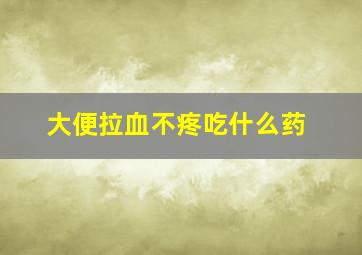 大便拉血不疼吃什么药