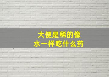 大便是稀的像水一样吃什么药