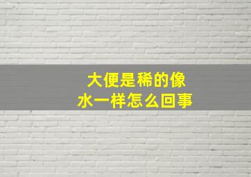 大便是稀的像水一样怎么回事