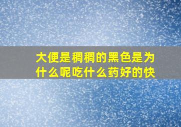 大便是稠稠的黑色是为什么呢吃什么药好的快