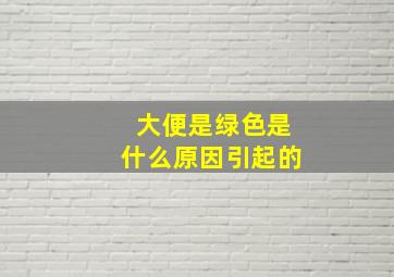 大便是绿色是什么原因引起的