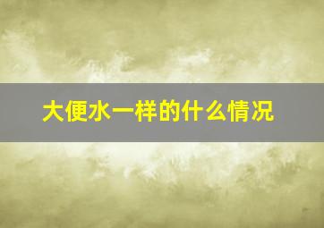 大便水一样的什么情况