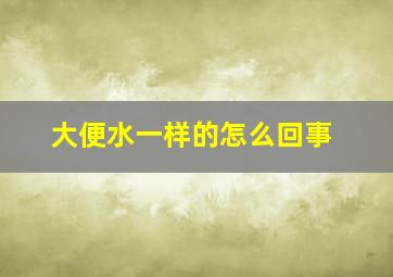 大便水一样的怎么回事