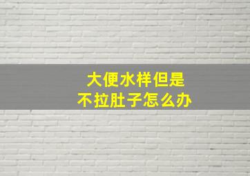 大便水样但是不拉肚子怎么办