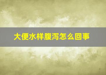 大便水样腹泻怎么回事