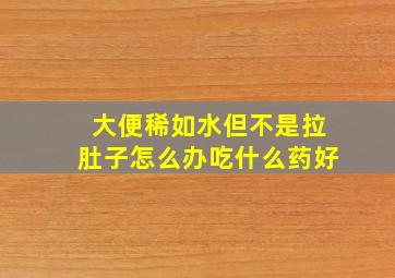 大便稀如水但不是拉肚子怎么办吃什么药好