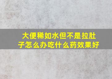 大便稀如水但不是拉肚子怎么办吃什么药效果好