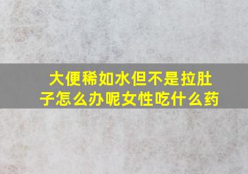 大便稀如水但不是拉肚子怎么办呢女性吃什么药