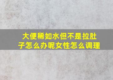 大便稀如水但不是拉肚子怎么办呢女性怎么调理