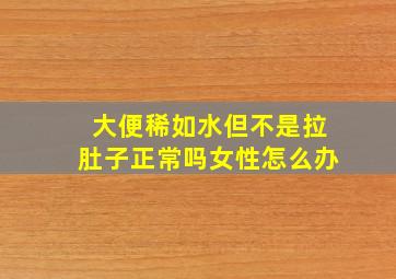 大便稀如水但不是拉肚子正常吗女性怎么办