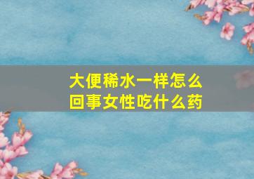 大便稀水一样怎么回事女性吃什么药