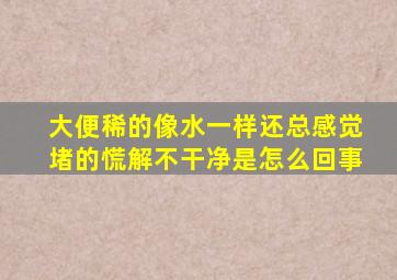 大便稀的像水一样还总感觉堵的慌解不干净是怎么回事