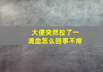 大便突然拉了一滩血怎么回事不疼