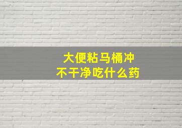 大便粘马桶冲不干净吃什么药