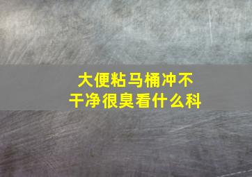 大便粘马桶冲不干净很臭看什么科