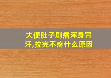 大便肚子剧痛浑身冒汗,拉完不疼什么原因