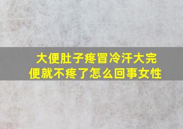 大便肚子疼冒冷汗大完便就不疼了怎么回事女性