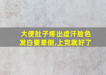 大便肚子疼出虚汗脸色发白要晕倒,上完就好了