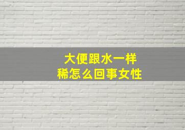 大便跟水一样稀怎么回事女性