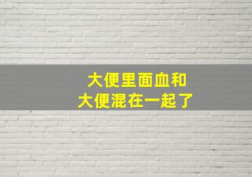 大便里面血和大便混在一起了