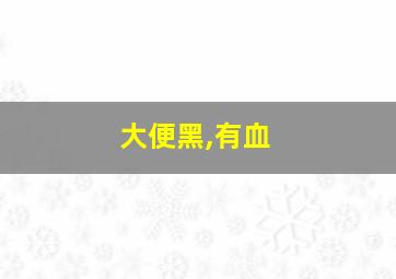 大便黑,有血