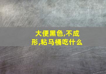 大便黑色,不成形,粘马桶吃什么