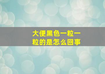 大便黑色一粒一粒的是怎么回事