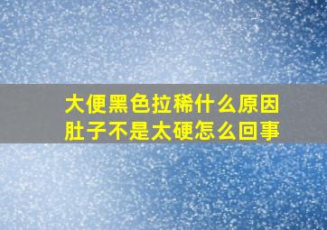 大便黑色拉稀什么原因肚子不是太硬怎么回事