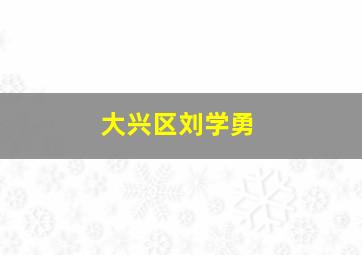 大兴区刘学勇